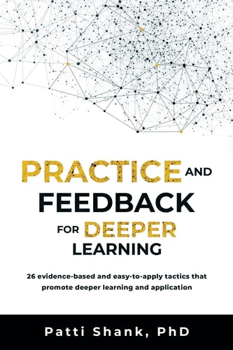 Practice and Feedback for Deeper Learning 26 Evidence-Based and Easy-To-Apply Tactics That Promote Deeper Learning and Application