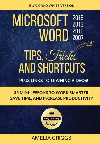 Microsoft Word 2007 2010 2013 2016 Tips Tricks and Shortcuts (Black and White Version) Work Smarter, Save Time, and Increase Productivity