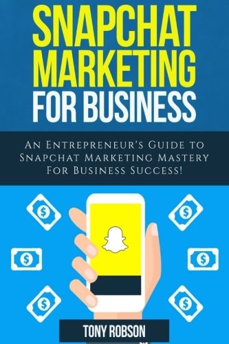 Snapchat Marketing Snapchat Marketing For Business: An Entrepreneur's Guide to Snapchat Marketing Mastery For Business Success!