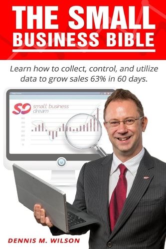The Small Business Bible Learn How to Collect, Control, and Utilize Data and Grow Sales by 63% in 60 Days