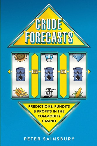 Crude Forecasts Predictions, Pundits and Profits in the Commodity Casino