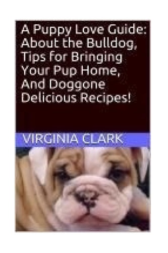 A Puppy Love Guide About the Bulldog, Tips for Bringing Your Pup Home, And Dogg