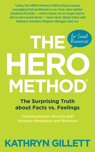 The HERO Method for Small Businesses The Surprising Truth about Facts Vs. Feelings - Communication Secrets That Increase Response and Revenue