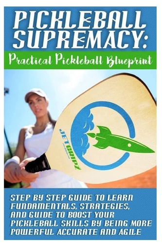 Pickleball Supremacy Practical Pickleball Blueprint. Step by Step Guide to Lear