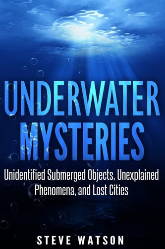 Underwater Mysteries Unidentified Submerged Objects, Unexplained Phenomena, and Lost Cities