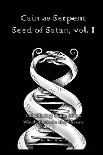 Cain As Serpent Seed of Satan, Vol. I Considering Some Issues Which Encircle the Theory