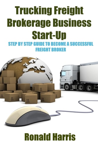 Trucking Freight Brokerage Business Start-Up Step By Step Guide To Become a Successful Freight Broker