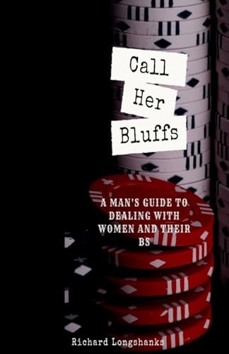 Call Her Bluffs A Man's Guide To Dealing With Women and Their BS
