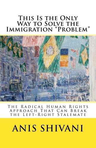 This Is the Only Way to Solve the Immigration Problem The Radical Human Rights Approach That Can Break the Left-Right Stalemate