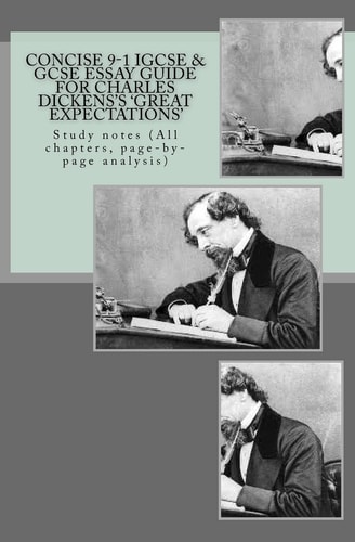 Concise 9-1 IGCSE and GCSE ESSAY GUIDE for CHARLES DICKENS's 'GREAT EXPECTATIONS' Study Notes (All Chapters, Page-By-page Analysis)