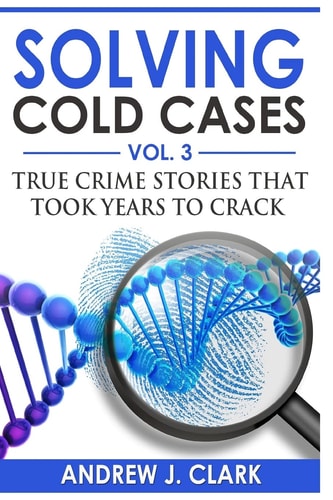 Solving Cold Cases Vol. 3 True Crime Stories That Took Years to Crack