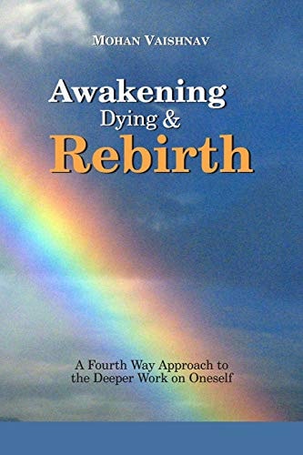 Awakening, Dying and Re-Birth A Fourth Way Approach to the Deeper Work on Oneself