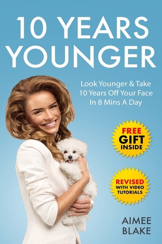 10 Years Younger - How to Look Younger Naturally [Video Tutorials Included] Get Rid of Wrinkles with Facial Exercises and Take 10 Years Off Your Face in 8 Mins a Day