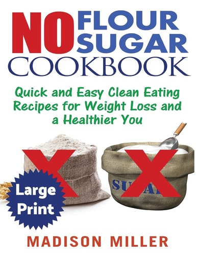 No Flour No Sugar ***Large Print Edition*** Easy Clean Eating Recipes for Weight Loss and a Healthier You