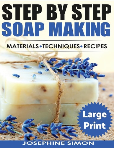 Ste by Step Soap Making ***Large Print Edition*** Material - Techniques - Recipes