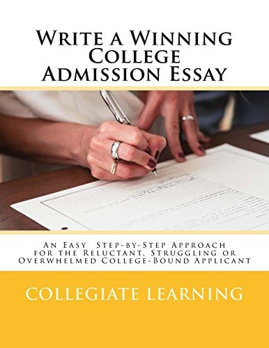 Write a Winning College Admission Essay An Easy Step-By-Step Approach for the Reluctant, Struggling Or Overwhelmed College-Bound Applicant