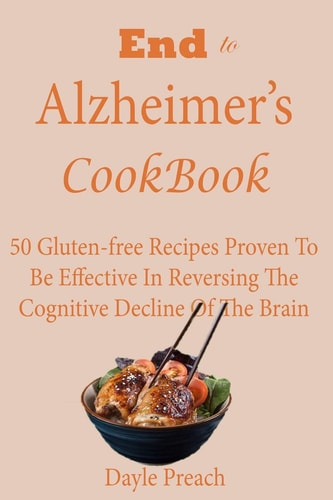 End to Alzheimer's Cookbook 50 Gluten-free Recipes Proven To Be Effective In Reversing Cognitive Decline Of The Brain