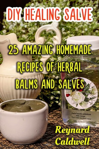 DIY Healing Salve 25 Amazing Homemade Recipes of Herbal Balms and Salves