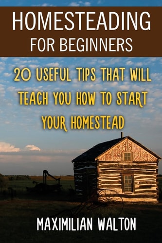Homesteading For Beginners 20 Useful Tips That Will Teach You How to Start Your Homestead