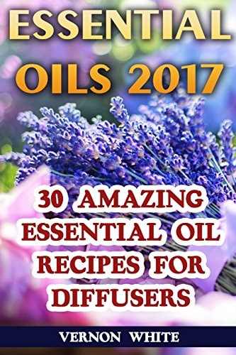 Essential Oils 2017 30 Amazing Essential Oil Recipes for Diffusers