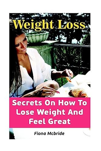 Weight Loss Secrets On How To Lose Weight And Feel Great