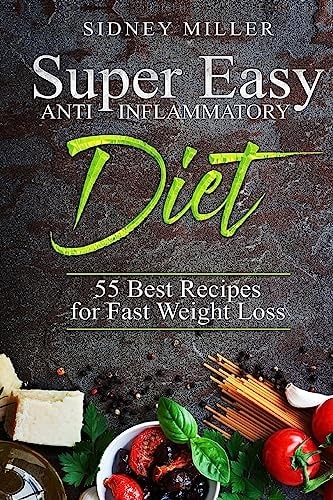 Super Easy Anti-Inflammatory Diet - 55 Best Healthy Recipes for Fast Weight Loss