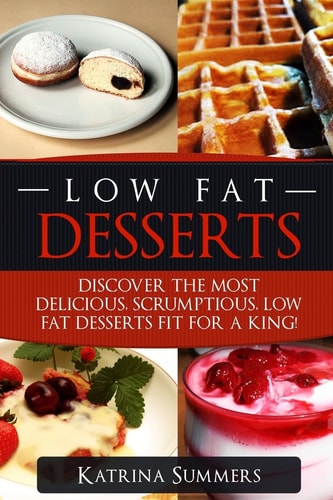 Low Fat Desserts Discover The Most Delicious, Scrumptious Low Fat Desserts Fit For A King!