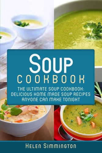 Soup Cookbook The Ultimate Soup Cookbook: Delicious, Home Made Soup Recipes Anyone Can Make Tonight!
