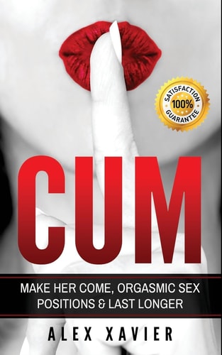 CUM - Pocket Guide on How to Make Her Come and Orgasm The Dark Arts of Female Arousal, Orgasmic Sex Positions to Make Her Come and Last Longer in Bed!