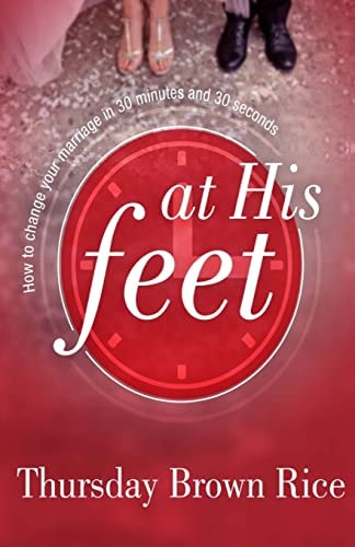 At His Feet How to Change Your Marriage in 30 Minutes and 30 Seconds