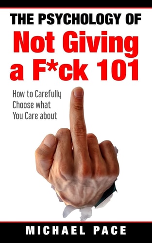 The Psychology Of Not Giving A F*ck 101 How To Carefully Choose What You Care About
