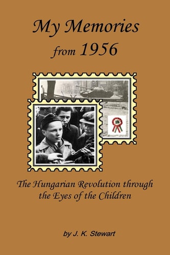 My Memories From 1956 The Hungarian Revolution Through the Eyes of the Children