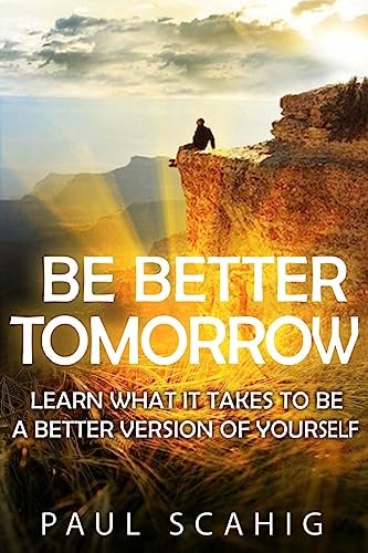 Be Better Tomorrow Learn What It Takes to Be a Better Version of Yourself