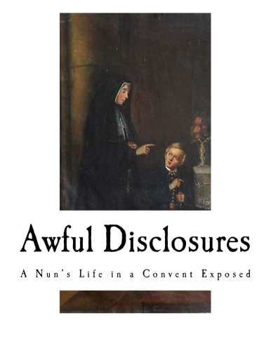 Awful Disclosures A Nun's Life in a Convent Exposed