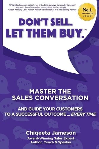 Don't Sell. Let Them Buy. Master The Sales Conversation And Guide Your Customers To A Sucessful Outcome...Every Time