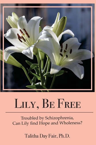 Lily, Be Free A True Account of Healing from Schizophrenia