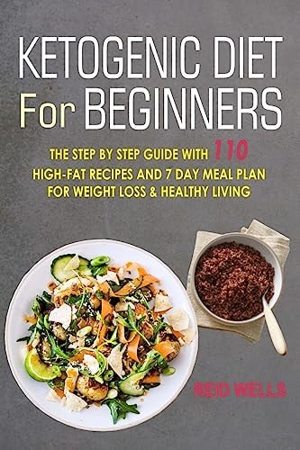 Ketogenic Diet for Beginners The Step by Step Guide with 110 High-Fat Recipes and 7 Day Meal Plan for Weight Loss and Healthy Living