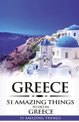 Greece Greece Travel Guide: 51 Amazing Things to Do in Greece