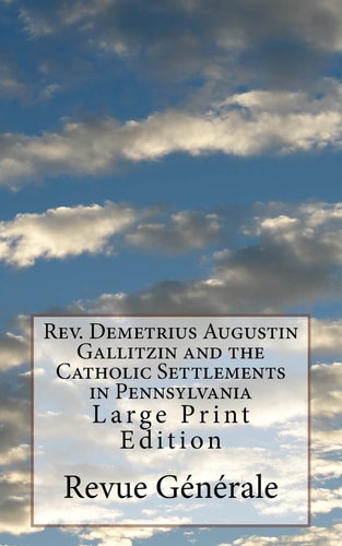 Rev. Demetrius Augustin Gallitzin and the Catholic Settlements in Pennsylvania Large Print Edition