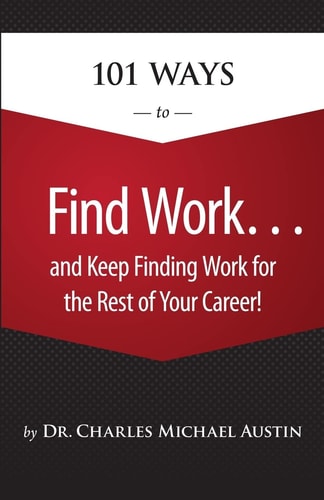 101 Ways to Find Work . . . And Keep Finding Work for the Rest of Your Career!