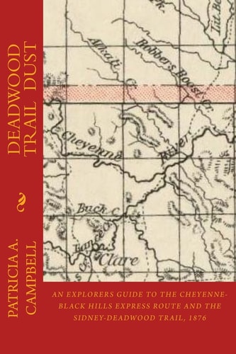 Deadwood Trail Dust An Explorers Guide to the Cheyenne-Black Hills Express Route and the Sidney-Deadwood Trail, 1876