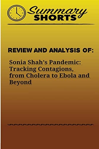 Review and Analysis Of: Sonia Shah's Pandemic: Tracking Contagions, from Cholera to Ebola and Beyond
