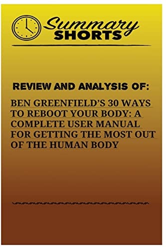 Review And Analysis Of : Ben Greenfields 30 Ways to Reboot Your Body: A Complete User Manual For Getting The Most Of The Human Body