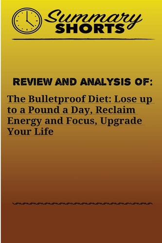 Review and Analysis Of: The Bulletproof Diet: Lose Up to a Pound a Day, Reclaim Energy and Focus, Upgrade Your Life