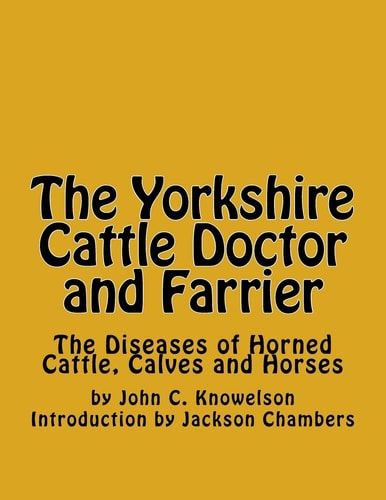 The Yorkshire Cattle Doctor and Farrier The Diseases of Horned Cattle, Calves and Horses