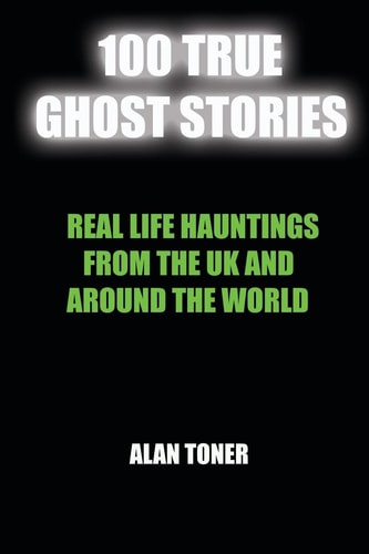 100 True Ghost Stories Terrifying Hauntings From The UK And Around The World