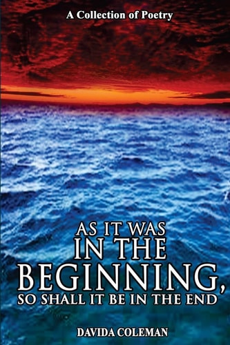 As It Was in the Beginning, So Shall It Be in the End A Collection of Poetry