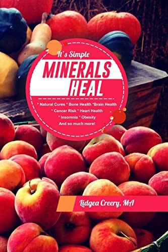 It's Simple Minerals Heal Natural Cures: Bone Health Brain Health Cancer Risk Hearth Health Insomnia Obesity And So Much More!