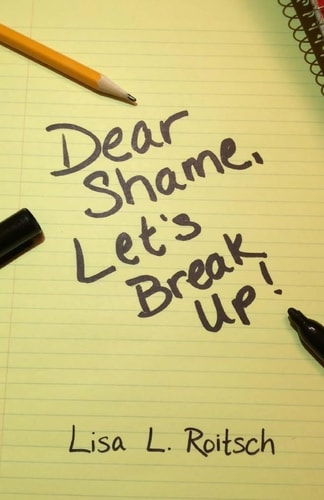 Dear Shame, Let's Break Up! How to Stay Present Inside of God's Truth and Be Set Free from the Torture of False Beliefs