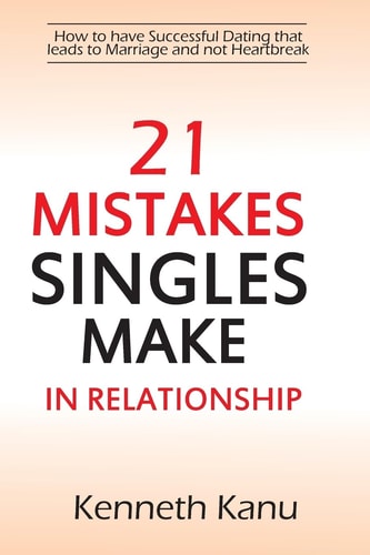 21 Mistakes Singles Make In Relationship How to Have a Successful Courtship that Leads to Marriage and Avoiding Heartbreak
